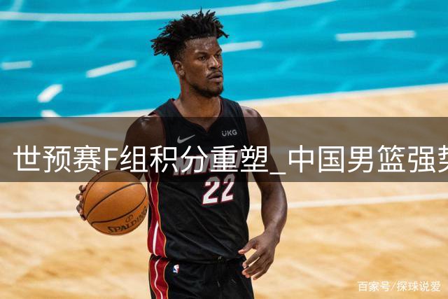 世预赛F组积分重塑 中国男篮强势反弹跃居次席