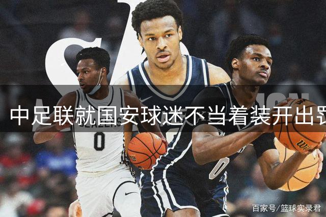 中足联就国安球迷不当着装开出罚单 俱乐部被罚5万元