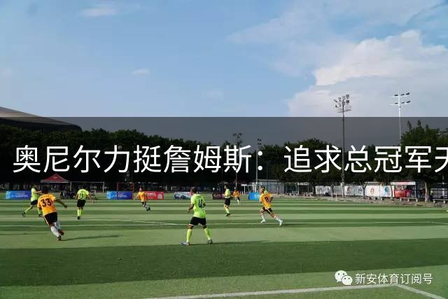 奥尼尔力挺詹姆斯：追求总冠军天经地义
