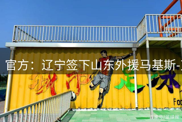 官方：辽宁签下山东外援马基斯-克里斯