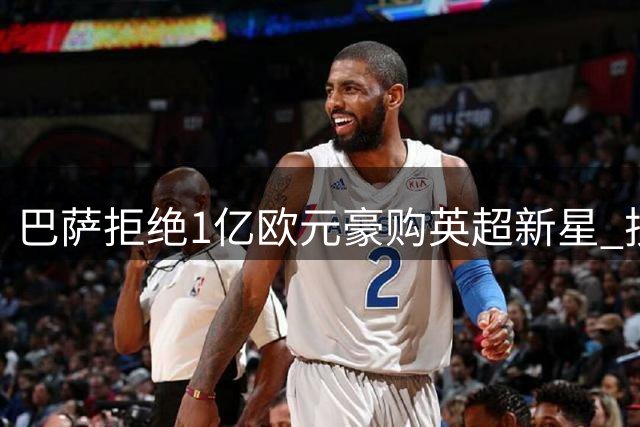 巴萨拒绝1亿欧元豪购英超新星 技术部门直言潜力未达预期