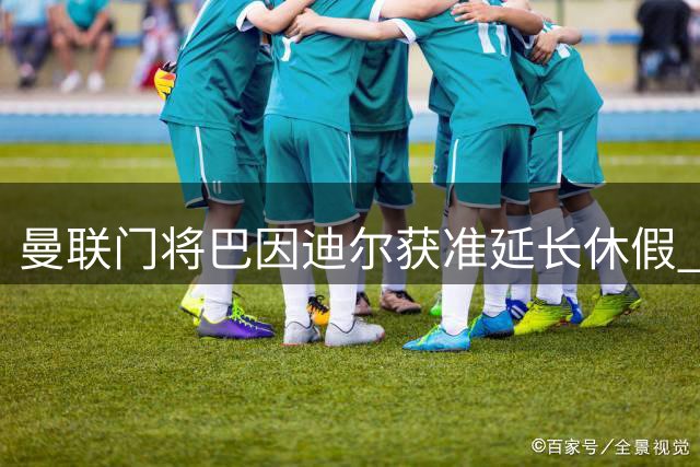 曼联门将巴因迪尔获准延长休假 土耳其联赛或成下一站