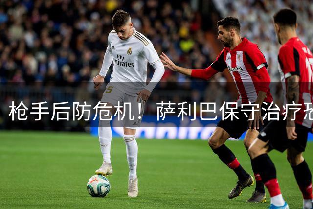 枪手后防危机！萨利巴保守治疗恐缺席新赛季前三月