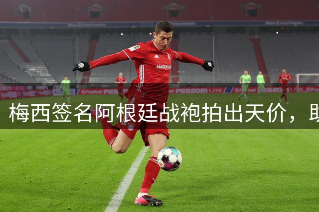 梅西签名阿根廷战袍拍出天价，助力残疾儿童橄榄球梦想