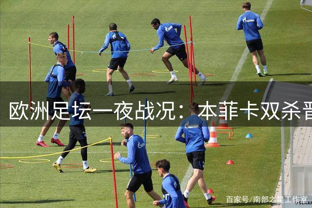 欧洲足坛一夜战况：本菲卡双杀晋级 巴萨联赛领跑