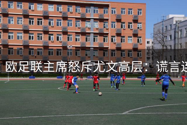 欧足联主席怒斥尤文高层：谎言连篇令人不齿