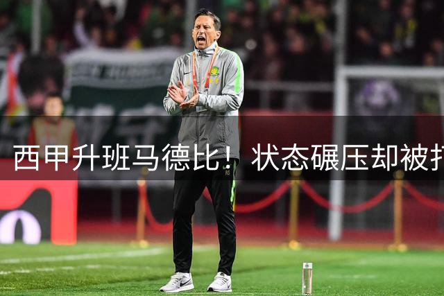 西甲升班马德比！状态碾压却被打法克制？这场平局早已注定