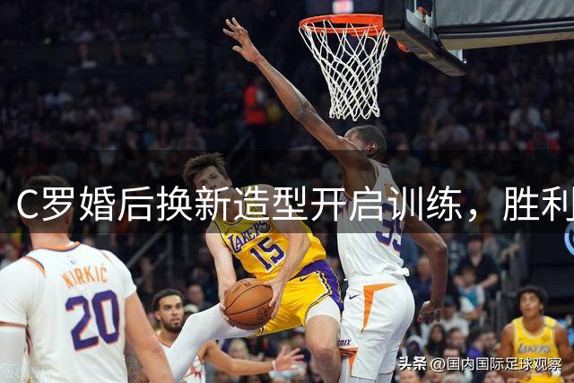 C罗婚后换新造型开启训练，胜利全队送上祝福