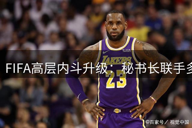 FIFA高层内斗升级：秘书长联手多名高管道逼宫 因凡蒂诺主席宝座堪忧