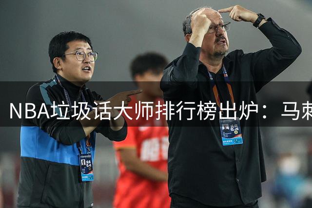 NBA垃圾话大师排行榜出炉：马刺系球员占据多席，罗德曼保罗上榜