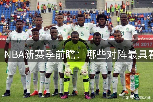 NBA新赛季前瞻：哪些对阵最具看点？