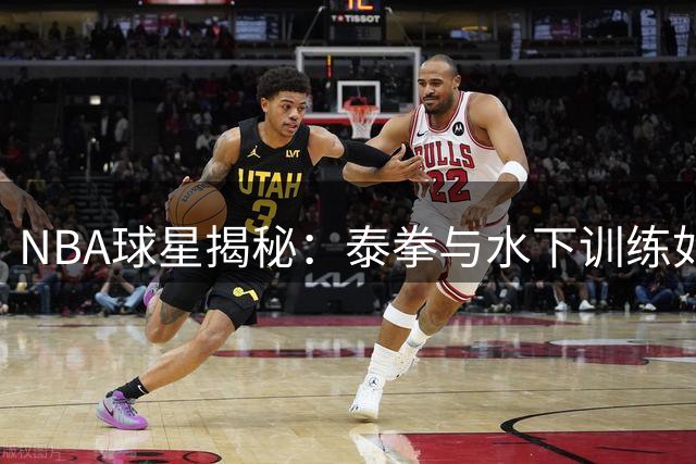 NBA球星揭秘：泰拳与水下训练如何重塑篮球运动员体能极限